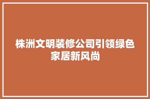 株洲文明装修公司引领绿色家居新风尚 株洲文明装修公司引领绿色家居新风尚 厨房维修