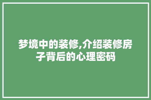 梦境中的装修,介绍装修房孑背后的心理密码 梦境中的装修,介绍装修房孑背后的心理密码 家电维修