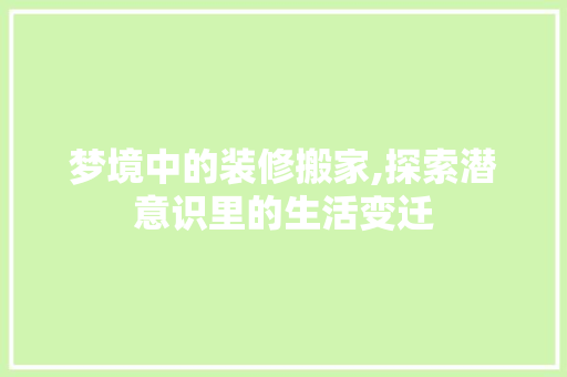 梦境中的装修搬家,探索潜意识里的生活变迁 梦境中的装修搬家,探索潜意识里的生活变迁 居家维修