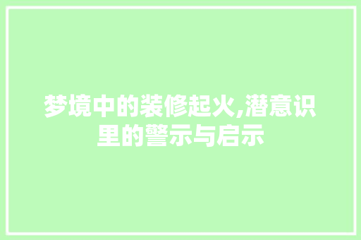 梦境中的装修起火,潜意识里的警示与启示 梦境中的装修起火,潜意识里的警示与启示 厨房维修