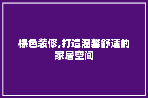 棕色装修,打造温馨舒适的家居空间 棕色装修,打造温馨舒适的家居空间 墙体维修