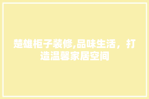 楚雄柜子装修,品味生活，打造温馨家居空间 楚雄柜子装修,品味生活，打造温馨家居空间 家电维修