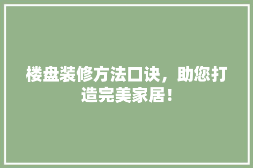 楼盘装修方法口诀，助您打造完美家居！ 楼盘装修方法口诀，助您打造完美家居！ 居家维修