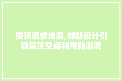 楼顶装修地漏,创新设计引领屋顶空间利用新潮流 楼顶装修地漏,创新设计引领屋顶空间利用新潮流 厨房维修