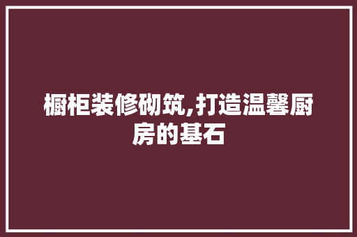 橱柜装修砌筑,打造温馨厨房的基石 橱柜装修砌筑,打造温馨厨房的基石 家电维修