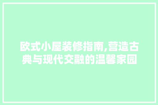 欧式小屋装修指南,营造古典与现代交融的温馨家园 欧式小屋装修指南,营造古典与现代交融的温馨家园 居家维修