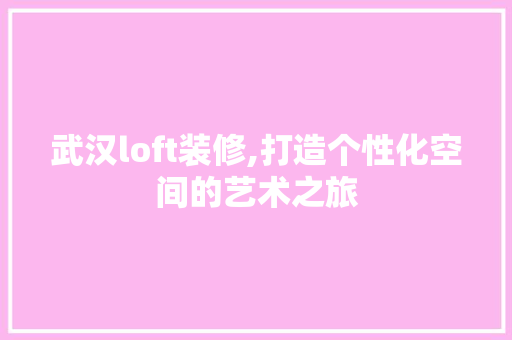武汉loft装修,打造个性化空间的艺术之旅 武汉loft装修,打造个性化空间的艺术之旅 家电维修