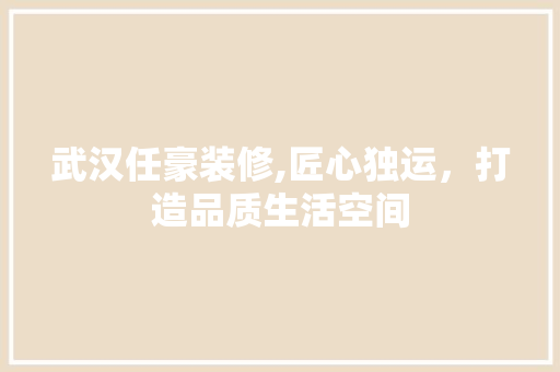 武汉任豪装修,匠心独运，打造品质生活空间 武汉任豪装修,匠心独运，打造品质生活空间 户内维修