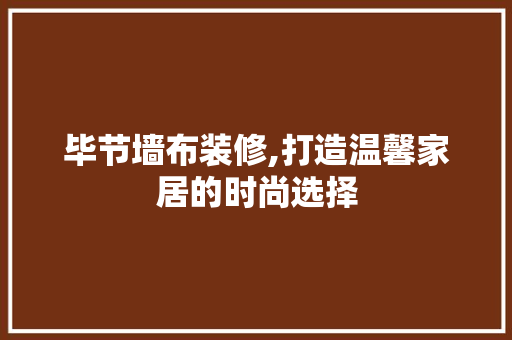 毕节墙布装修,打造温馨家居的时尚选择 毕节墙布装修,打造温馨家居的时尚选择 厨房维修