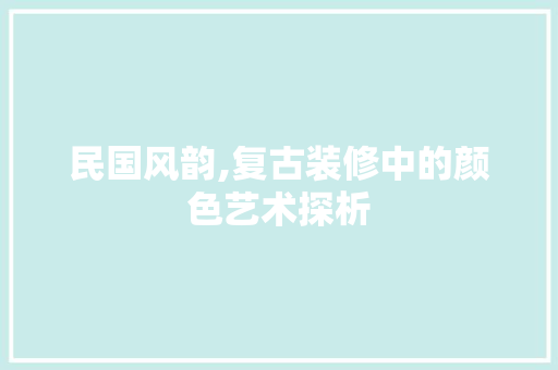 民国风韵,复古装修中的颜色艺术探析 民国风韵,复古装修中的颜色艺术探析 户内维修