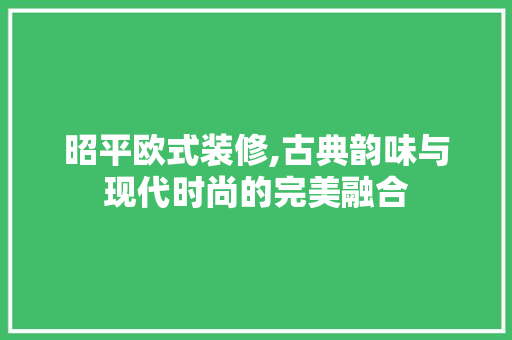 昭平欧式装修,古典韵味与现代时尚的完美融合 昭平欧式装修,古典韵味与现代时尚的完美融合 墙体维修