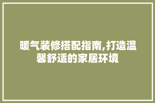 暖气装修搭配指南,打造温馨舒适的家居环境 暖气装修搭配指南,打造温馨舒适的家居环境 墙体维修