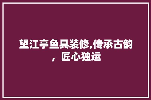 望江亭鱼具装修,传承古韵，匠心独运 望江亭鱼具装修,传承古韵，匠心独运 户内维修