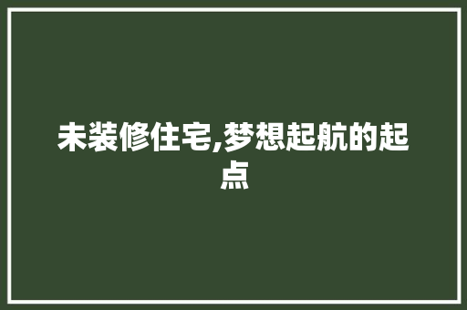 未装修住宅,梦想起航的起点 未装修住宅,梦想起航的起点 厨房维修