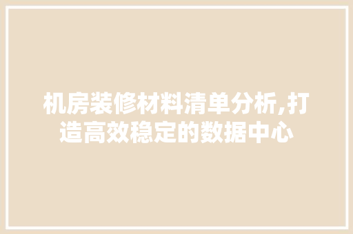 机房装修材料清单分析,打造高效稳定的数据中心 机房装修材料清单分析,打造高效稳定的数据中心 家电维修