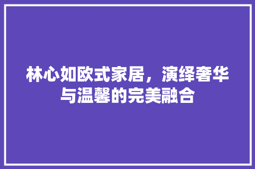 林心如欧式家居，演绎奢华与温馨的完美融合 林心如欧式家居，演绎奢华与温馨的完美融合 墙体维修