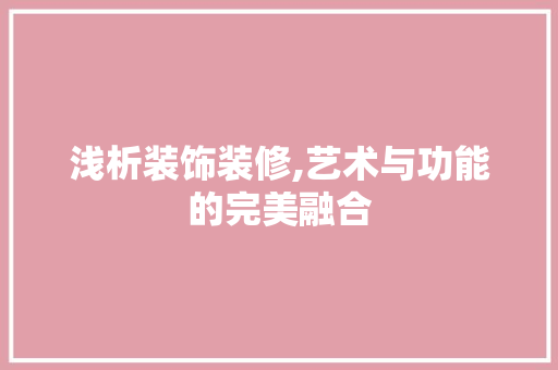 浅析装饰装修,艺术与功能的完美融合 浅析装饰装修,艺术与功能的完美融合 厨房维修