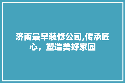 济南最早装修公司,传承匠心，塑造美好家园 济南最早装修公司,传承匠心，塑造美好家园 家电维修