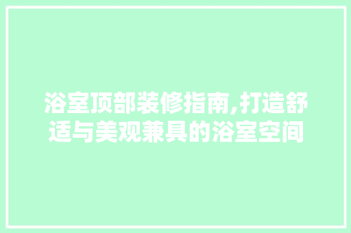 浴室顶部装修指南,打造舒适与美观兼具的浴室空间 浴室顶部装修指南,打造舒适与美观兼具的浴室空间 居家维修
