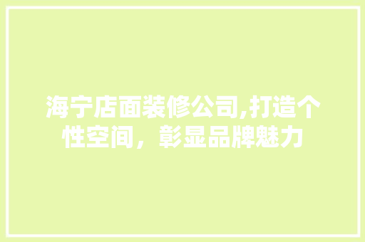 海宁店面装修公司,打造个性空间，彰显品牌魅力 海宁店面装修公司,打造个性空间，彰显品牌魅力 厨房维修