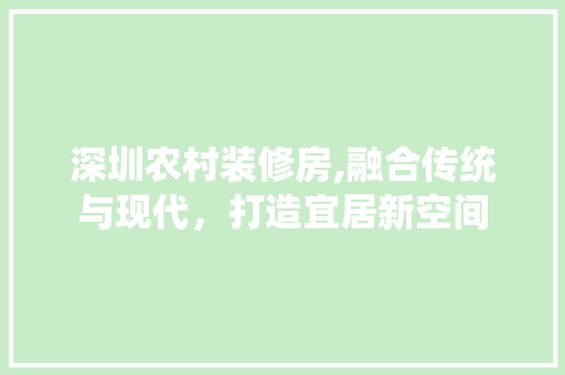 深圳农村装修房,融合传统与现代，打造宜居新空间 深圳农村装修房,融合传统与现代，打造宜居新空间 家电维修