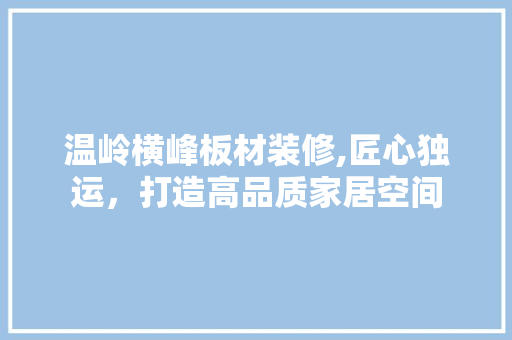 温岭横峰板材装修,匠心独运，打造高品质家居空间 温岭横峰板材装修,匠心独运，打造高品质家居空间 厨房维修