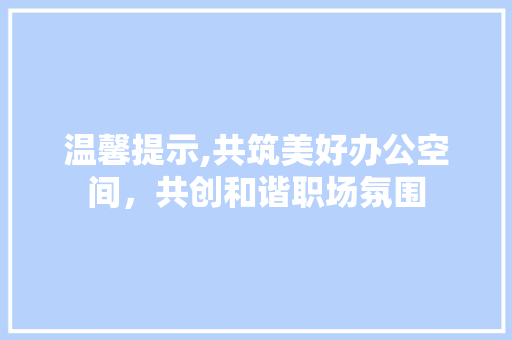 温馨提示,共筑美好办公空间，共创和谐职场氛围 温馨提示,共筑美好办公空间，共创和谐职场氛围 厨房维修