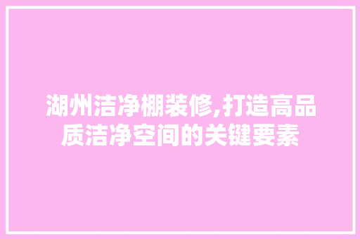 湖州洁净棚装修,打造高品质洁净空间的关键要素 湖州洁净棚装修,打造高品质洁净空间的关键要素 户内维修