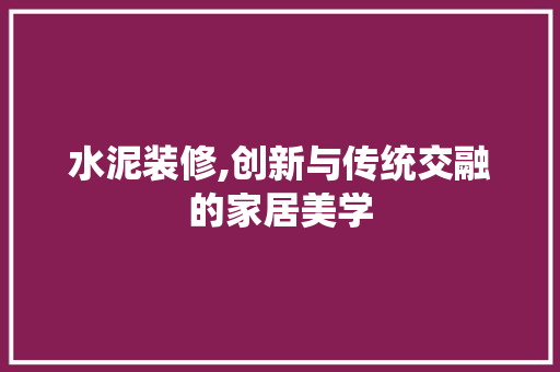 水泥装修,创新与传统交融的家居美学 水泥装修,创新与传统交融的家居美学 户内维修
