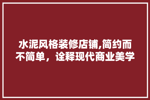 水泥风格装修店铺,简约而不简单，诠释现代商业美学 水泥风格装修店铺,简约而不简单，诠释现代商业美学 户内维修