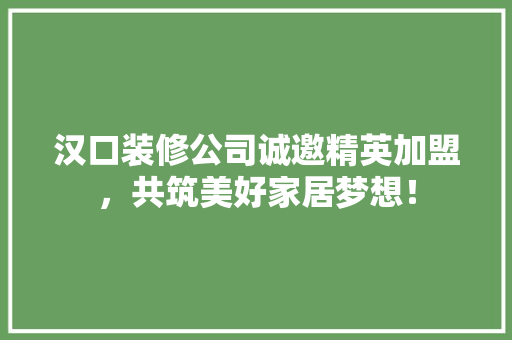 汉口装修公司诚邀精英加盟，共筑美好家居梦想！ 汉口装修公司诚邀精英加盟，共筑美好家居梦想！ 户内维修