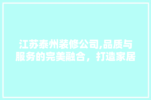 江苏泰州装修公司,品质与服务的完美融合，打造家居新境界 江苏泰州装修公司,品质与服务的完美融合，打造家居新境界 户内维修