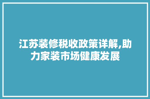 江苏装修税收政策详解,助力家装市场健康发展 江苏装修税收政策详解,助力家装市场健康发展 户内维修