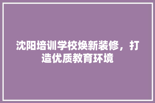 沈阳培训学校焕新装修，打造优质教育环境 沈阳培训学校焕新装修，打造优质教育环境 厨房维修