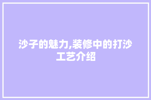 沙子的魅力,装修中的打沙工艺介绍 沙子的魅力,装修中的打沙工艺介绍 家电维修