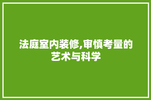 法庭室内装修,审慎考量的艺术与科学 法庭室内装修,审慎考量的艺术与科学 厨房维修