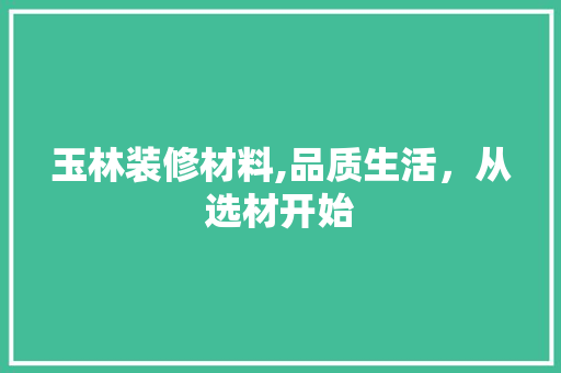 玉林装修材料,品质生活，从选材开始 玉林装修材料,品质生活，从选材开始 家电维修