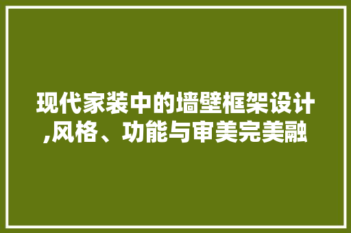 现代家装中的墙壁框架设计,风格、功能与审美完美融合 现代家装中的墙壁框架设计,风格、功能与审美完美融合 墙体维修