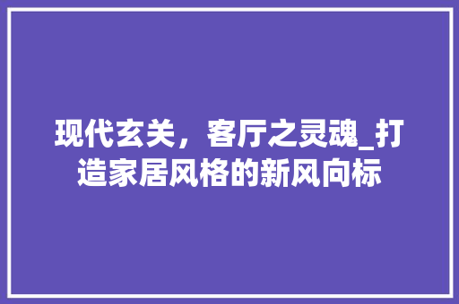 现代玄关，客厅之灵魂_打造家居风格的新风向标 现代玄关，客厅之灵魂_打造家居风格的新风向标 墙体维修