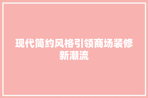 现代简约风格引领商场装修新潮流 现代简约风格引领商场装修新潮流 厨房维修