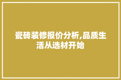 瓷砖装修报价分析,品质生活从选材开始 瓷砖装修报价分析,品质生活从选材开始 墙体维修