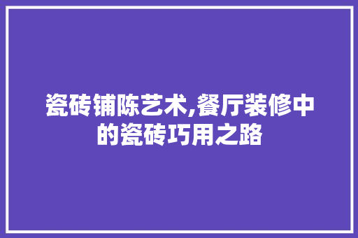 瓷砖铺陈艺术,餐厅装修中的瓷砖巧用之路 瓷砖铺陈艺术,餐厅装修中的瓷砖巧用之路 家电维修