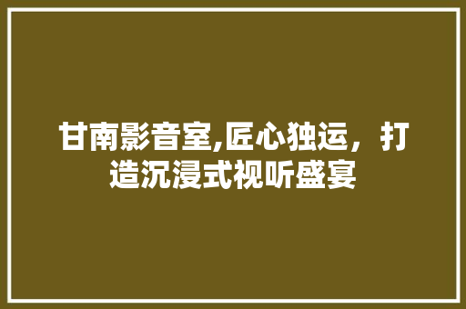 甘南影音室,匠心独运，打造沉浸式视听盛宴 甘南影音室,匠心独运，打造沉浸式视听盛宴 厨房维修