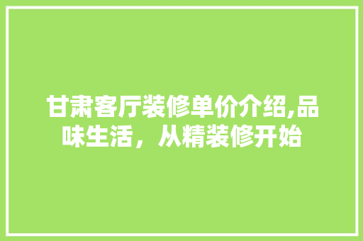 甘肃客厅装修单价介绍,品味生活，从精装修开始 甘肃客厅装修单价介绍,品味生活，从精装修开始 厨房维修