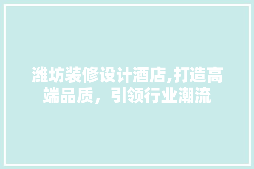 潍坊装修设计酒店,打造高端品质，引领行业潮流 潍坊装修设计酒店,打造高端品质，引领行业潮流 户内维修