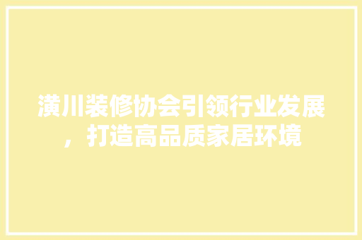 潢川装修协会引领行业发展，打造高品质家居环境 潢川装修协会引领行业发展，打造高品质家居环境 厨房维修