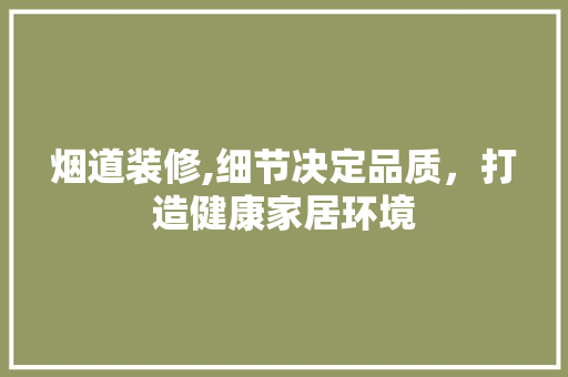 烟道装修,细节决定品质，打造健康家居环境 烟道装修,细节决定品质，打造健康家居环境 家电维修