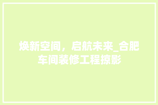 焕新空间，启航未来_合肥车间装修工程掠影 焕新空间，启航未来_合肥车间装修工程掠影 居家维修