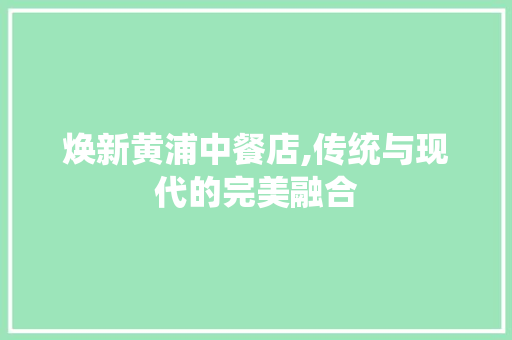 焕新黄浦中餐店,传统与现代的完美融合 焕新黄浦中餐店,传统与现代的完美融合 居家维修