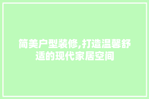 简美户型装修,打造温馨舒适的现代家居空间 简美户型装修,打造温馨舒适的现代家居空间 居家维修